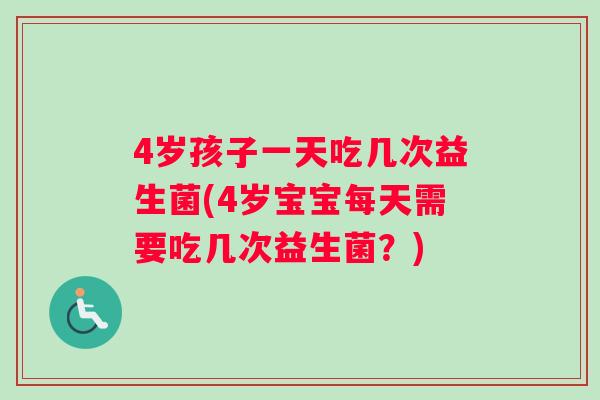 4岁孩子一天吃几次益生菌(4岁宝宝每天需要吃几次益生菌？)