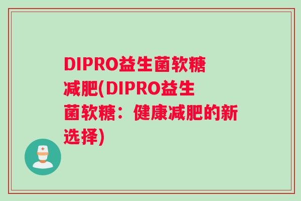 DIPRO益生菌软糖减肥(DIPRO益生菌软糖：健康减肥的新选择)