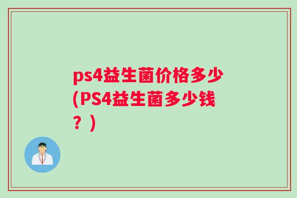 ps4益生菌价格多少(PS4益生菌多少钱？)