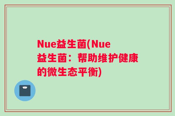 Nue益生菌(Nue益生菌：帮助维护健康的微生态平衡)