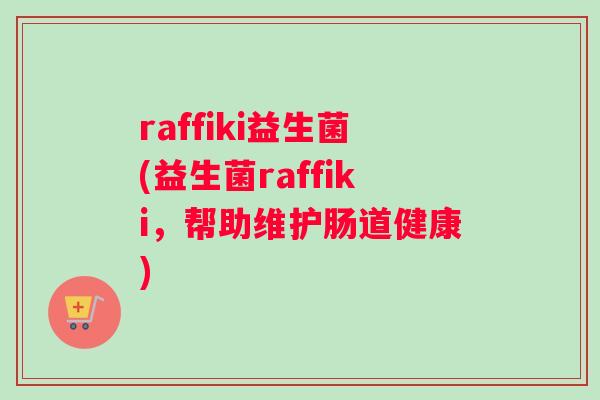 raffiki益生菌(益生菌raffiki，帮助维护肠道健康)