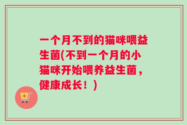一个月不到的猫咪喂益生菌(不到一个月的小猫咪开始喂养益生菌，健康成长！)