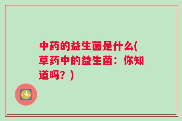 中药的益生菌是什么(草药中的益生菌：你知道吗？)