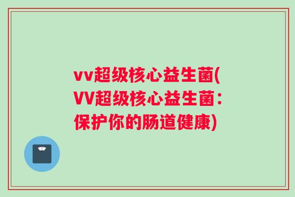 vv超级核心益生菌(VV超级核心益生菌：保护你的肠道健康)