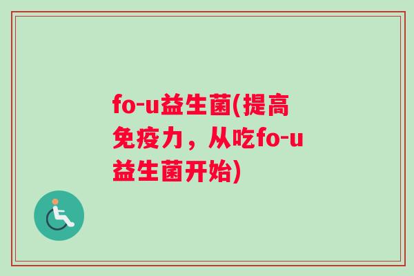 fo-u益生菌(提高免疫力，从吃fo-u益生菌开始)