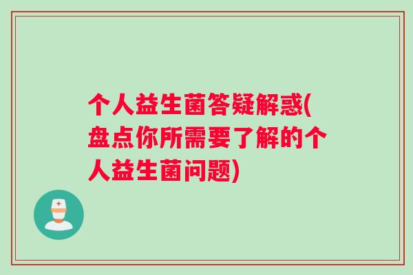 个人益生菌答疑解惑(盘点你所需要了解的个人益生菌问题)