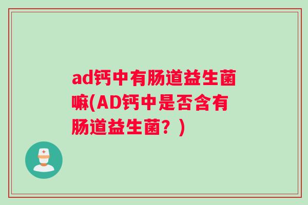 ad钙中有肠道益生菌嘛(AD钙中是否含有肠道益生菌？)