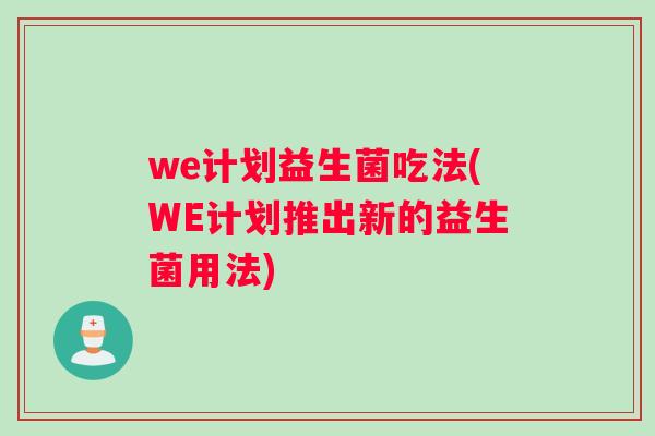 we计划益生菌吃法(WE计划推出新的益生菌用法)