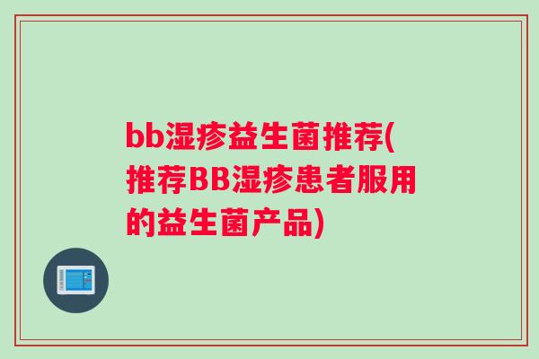 bb湿疹益生菌推荐(推荐BB湿疹患者服用的益生菌产品)