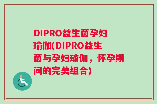 DIPRO益生菌孕妇瑜伽(DIPRO益生菌与孕妇瑜伽，怀孕期间的完美组合)