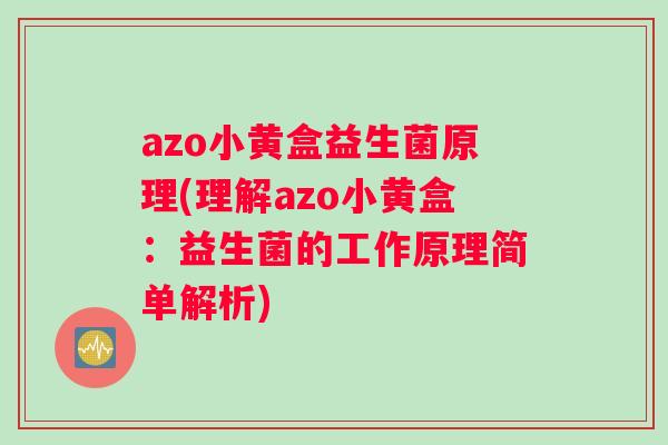 azo小黄盒益生菌原理(理解azo小黄盒：益生菌的工作原理简单解析)