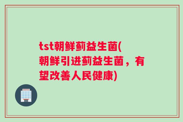 tst朝鲜蓟益生菌(朝鲜引进蓟益生菌，有望改善人民健康)