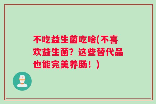 不吃益生菌吃啥(不喜欢益生菌？这些替代品也能完美养肠！)