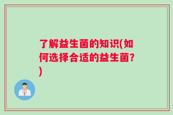 了解益生菌的知识(如何选择合适的益生菌？)