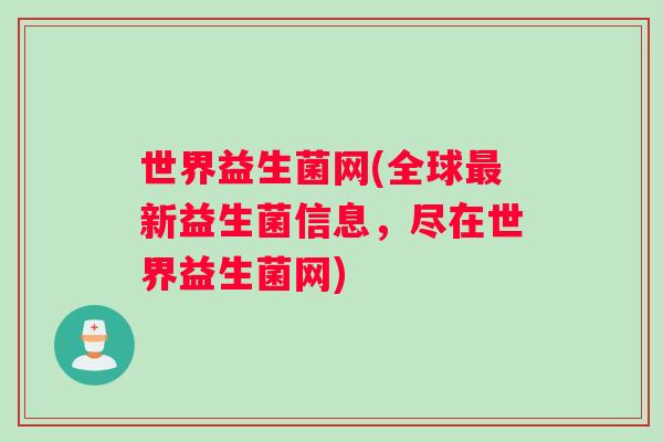 世界益生菌网(全球最新益生菌信息，尽在世界益生菌网)