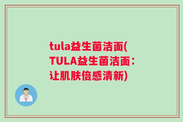 tula益生菌洁面(TULA益生菌洁面：让肌肤倍感清新)