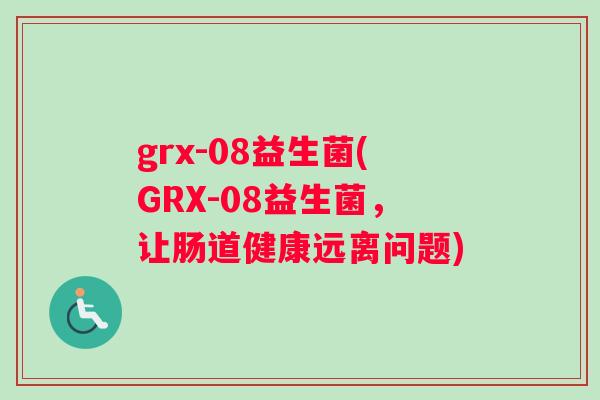 grx-08益生菌(GRX-08益生菌，让肠道健康远离问题)