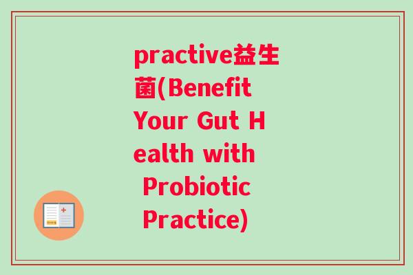 practive益生菌(Benefit Your Gut Health with Probiotic Practice)