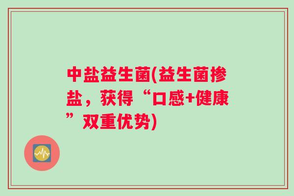 中盐益生菌(益生菌掺盐，获得“口感+健康”双重优势)