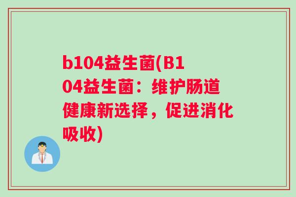 b104益生菌(B104益生菌：维护肠道健康新选择，促进消化吸收)