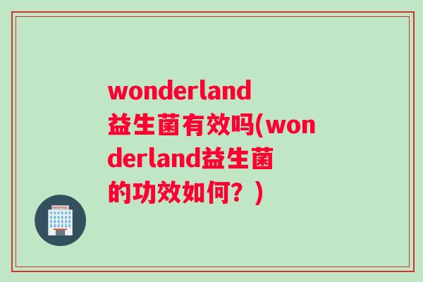 wonderland益生菌有效吗(wonderland益生菌的功效如何？)