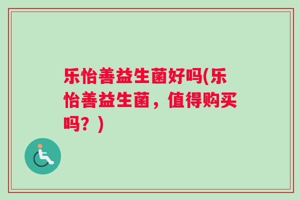 乐怡善益生菌好吗(乐怡善益生菌，值得购买吗？)