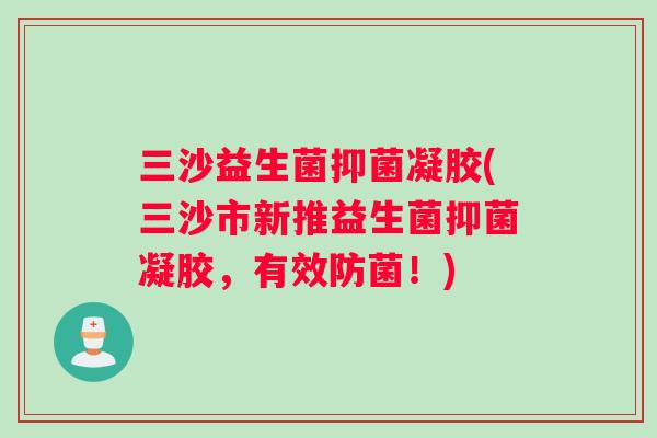 三沙益生菌抑菌凝胶(三沙市新推益生菌抑菌凝胶，有效防菌！)