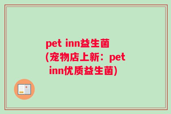 pet inn益生菌(宠物店上新：pet inn优质益生菌)
