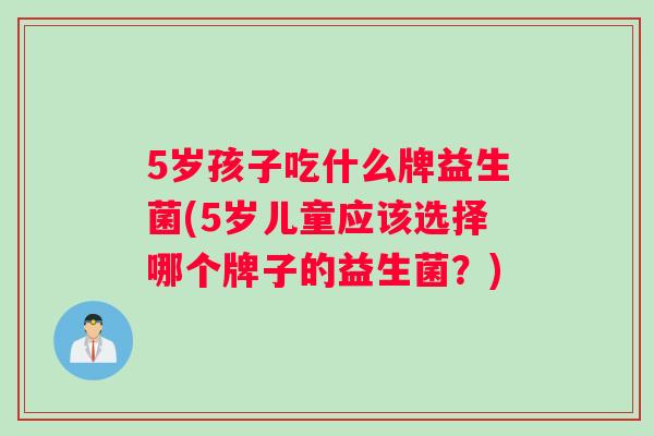 5岁孩子吃什么牌益生菌(5岁儿童应该选择哪个牌子的益生菌？)
