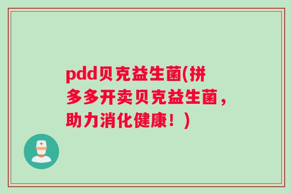pdd贝克益生菌(拼多多开卖贝克益生菌，助力消化健康！)
