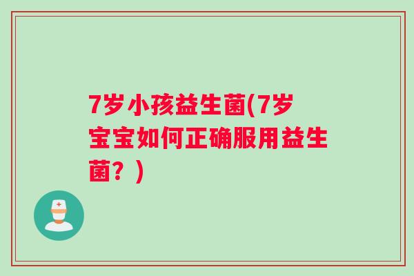 7岁小孩益生菌(7岁宝宝如何正确服用益生菌？)