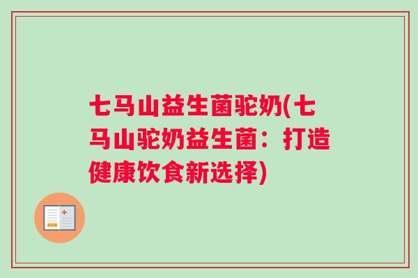 七马山益生菌驼奶(七马山驼奶益生菌：打造健康饮食新选择)