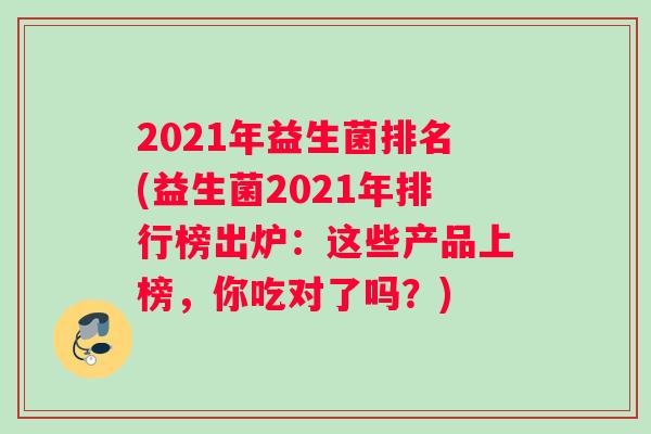 2021年益生菌排名(益生菌2021年排行榜出炉：这些产品上榜，你吃对了吗？)