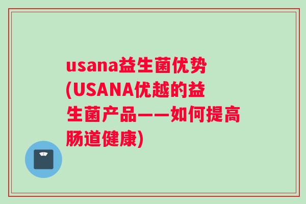 usana益生菌优势(USANA优越的益生菌产品——如何提高肠道健康)