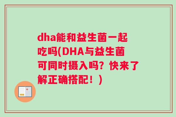 dha能和益生菌一起吃吗(DHA与益生菌可同时摄入吗？快来了解正确搭配！)