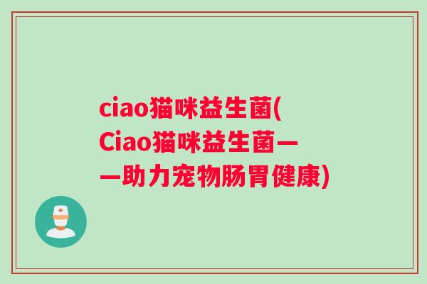 ciao猫咪益生菌(Ciao猫咪益生菌——助力宠物肠胃健康)