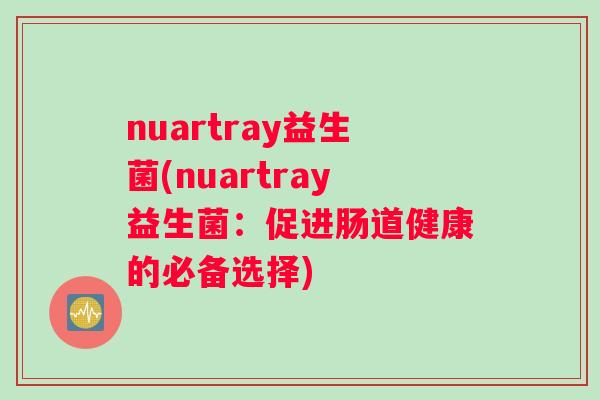 nuartray益生菌(nuartray益生菌：促进肠道健康的必备选择)