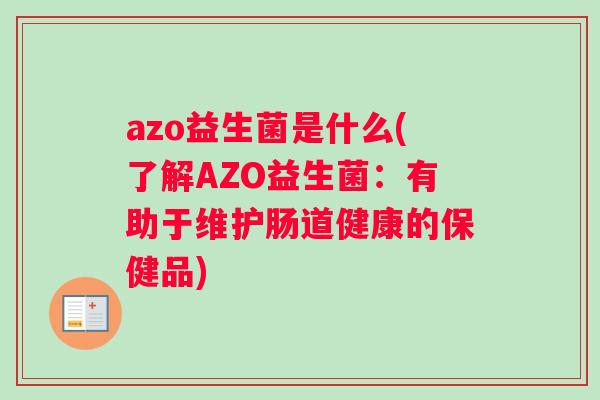 azo益生菌是什么(了解AZO益生菌：有助于维护肠道健康的保健品)