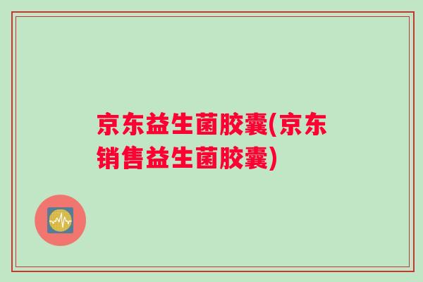 京东益生菌胶囊(京东销售益生菌胶囊)