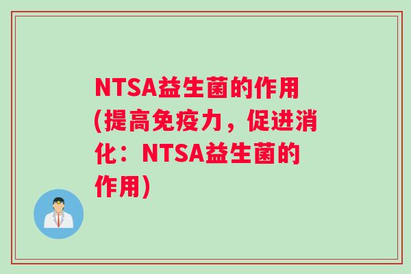 NTSA益生菌的作用(提高免疫力，促进消化：NTSA益生菌的作用)