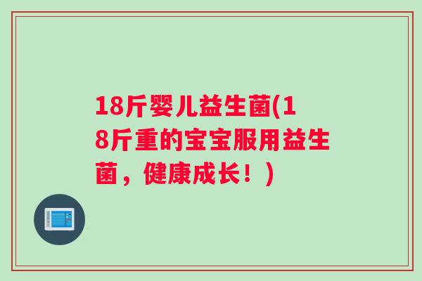 18斤婴儿益生菌(18斤重的宝宝服用益生菌，健康成长！)