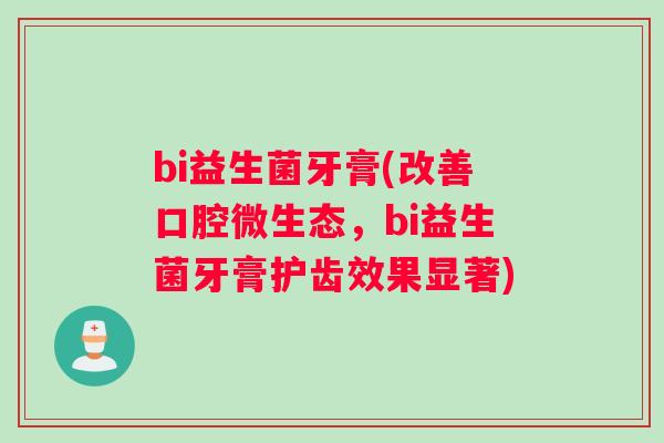 bi益生菌牙膏(改善口腔微生态，bi益生菌牙膏护齿效果显著)