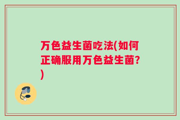 万色益生菌吃法(如何正确服用万色益生菌？)