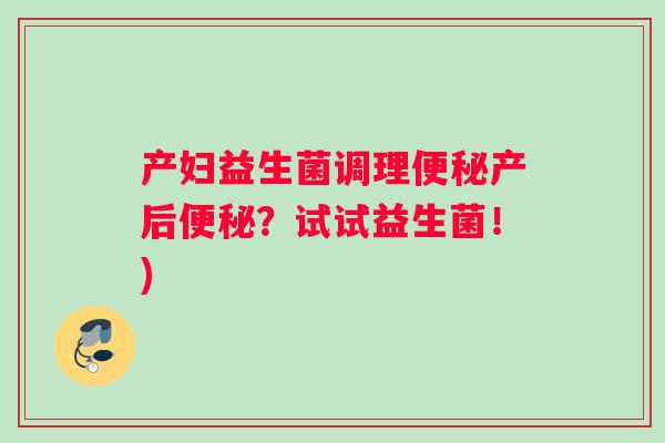产妇益生菌调理便秘产后便秘？试试益生菌！)