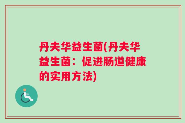 丹夫华益生菌(丹夫华益生菌：促进肠道健康的实用方法)