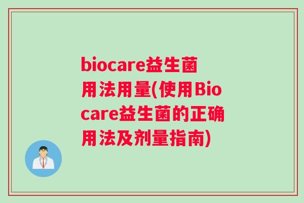 biocare益生菌用法用量(使用Biocare益生菌的正确用法及剂量指南)