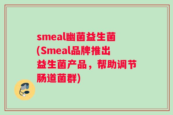 smeal幽菌益生菌(Smeal品牌推出益生菌产品，帮助调节肠道菌群)