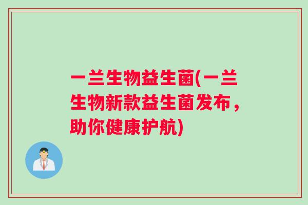 一兰生物益生菌(一兰生物新款益生菌发布，助你健康护航)