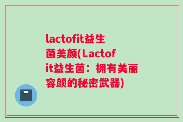 lactofit益生菌美颜(Lactofit益生菌：拥有美丽容颜的秘密武器)
