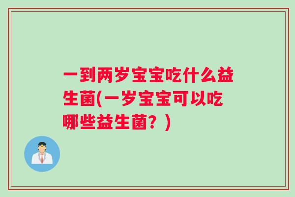 一到两岁宝宝吃什么益生菌(一岁宝宝可以吃哪些益生菌？)